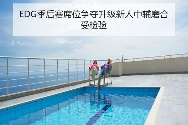 EDG季后赛席位争夺升级新人中辅磨合受检验
