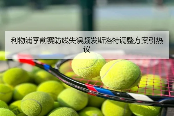 利物浦季前赛防线失误频发斯洛特调整方案引热议