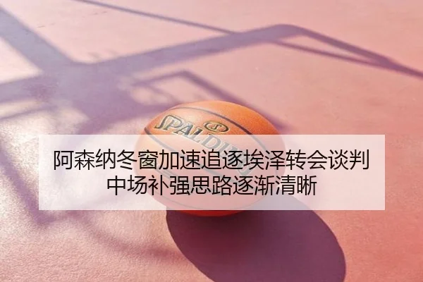 阿森纳冬窗加速追逐埃泽转会谈判 中场补强思路逐渐清晰