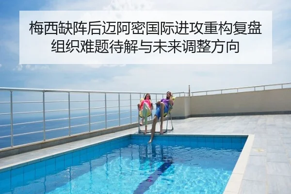 梅西缺阵后迈阿密国际进攻重构复盘 组织难题待解与未来调整方向