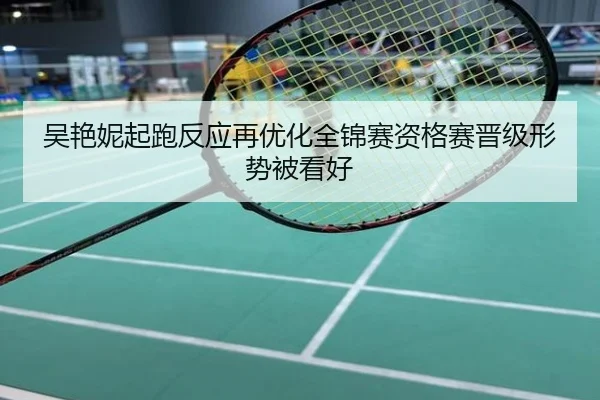 吴艳妮起跑反应再优化全锦赛资格赛晋级形势被看好