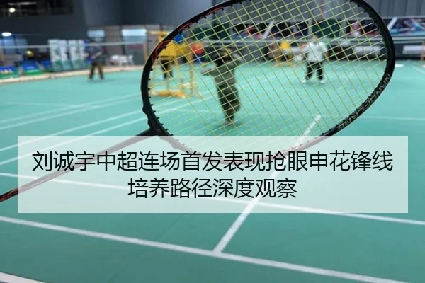 刘诚宇中超连场首发表现抢眼申花锋线培养路径深度观察