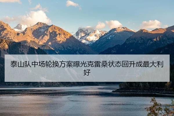 泰山队中场轮换方案曝光克雷桑状态回升成最大利好