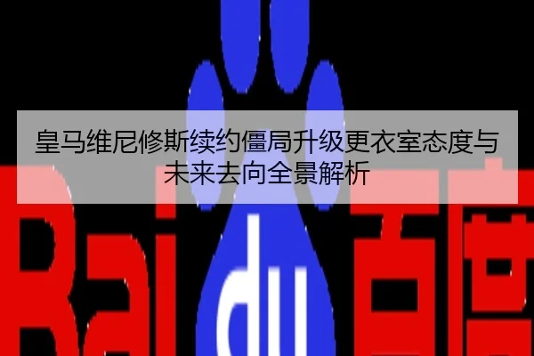 皇马维尼修斯续约僵局升级更衣室态度与未来去向全景解析